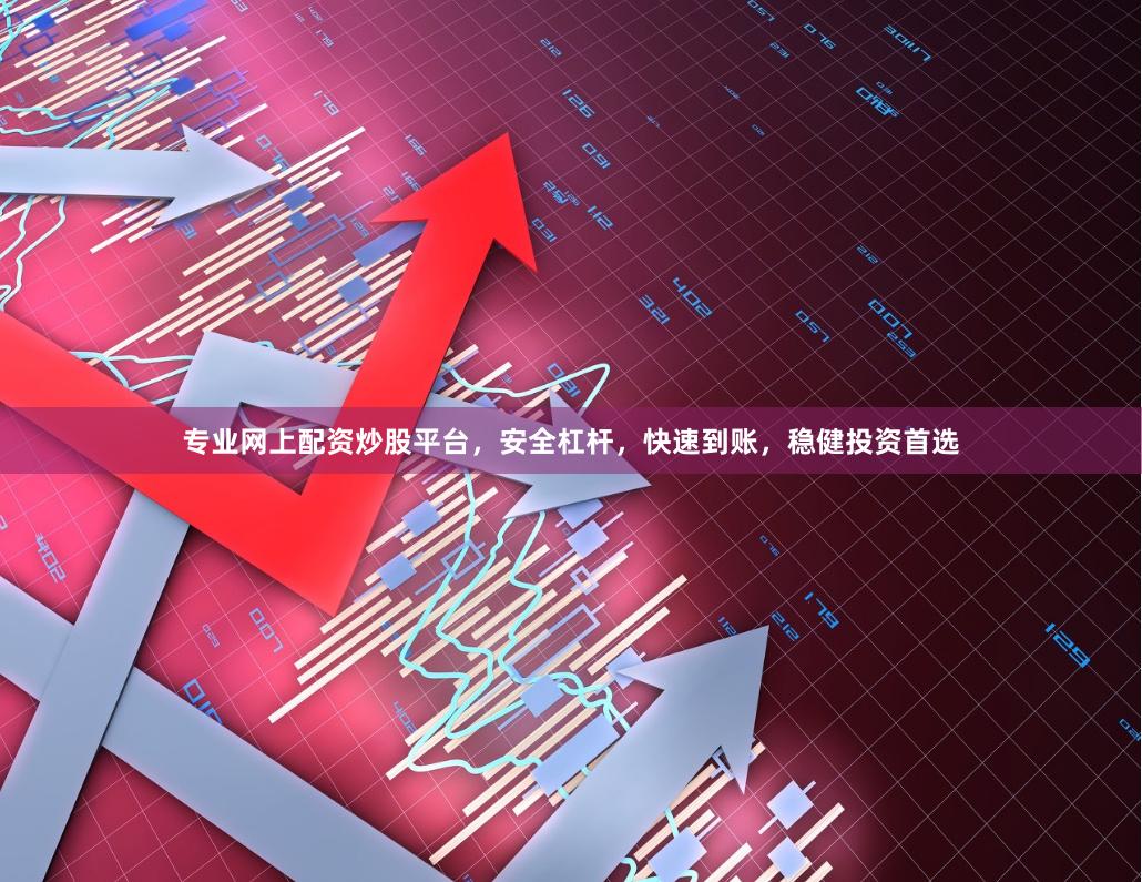 专业网上配资炒股平台，安全杠杆，快速到账，稳健投资首选