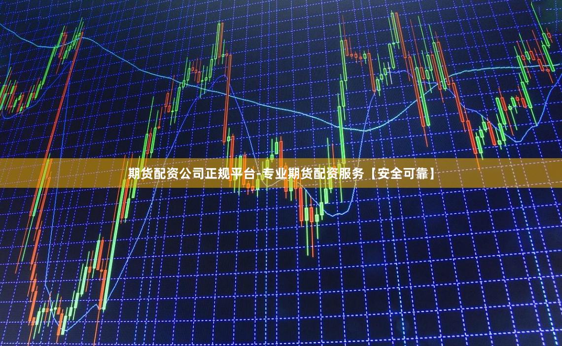 期货配资公司正规平台-专业期货配资服务【安全可靠】