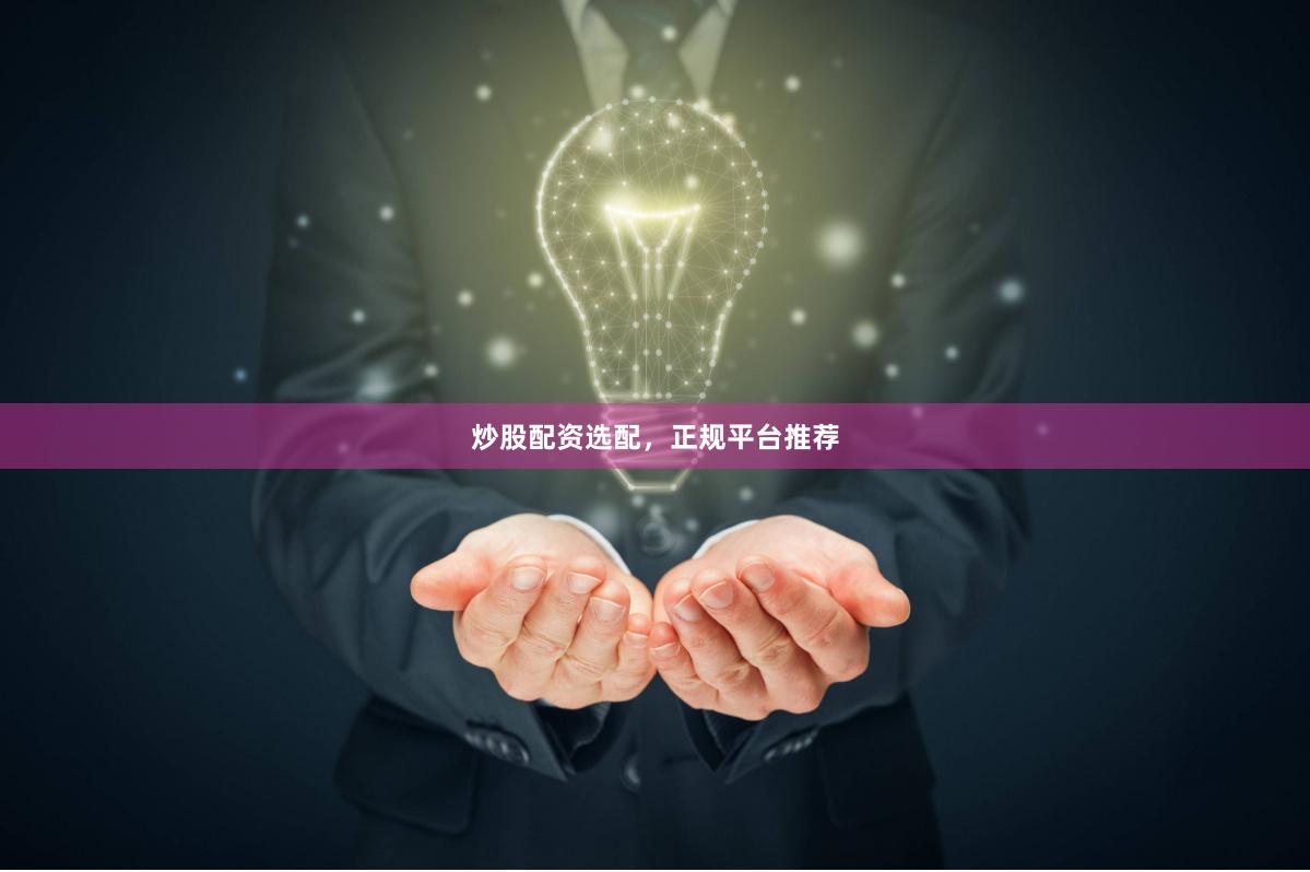 炒股配资选配，正规平台推荐