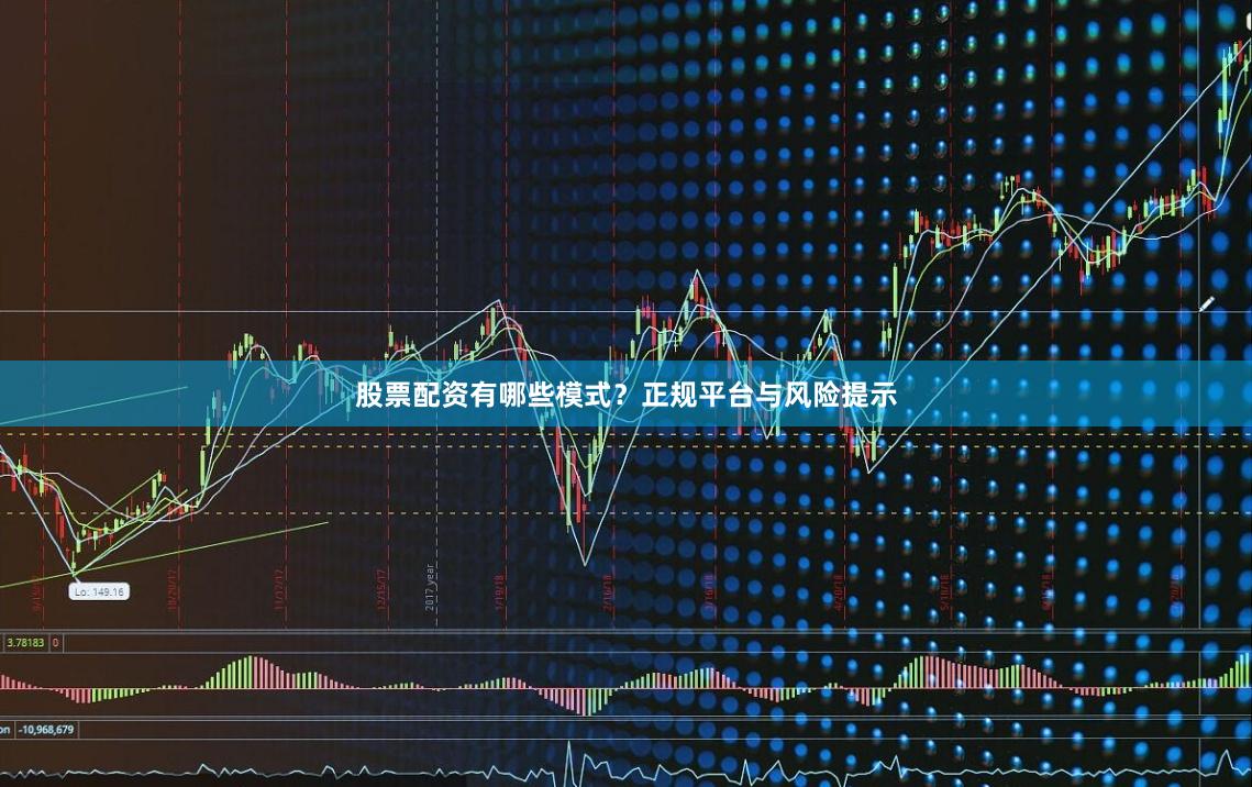 股票配资有哪些模式？正规平台与风险提示