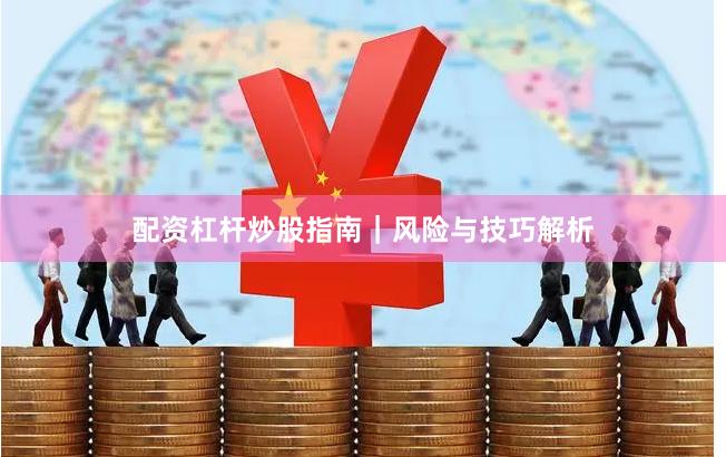 配资杠杆炒股指南｜风险与技巧解析