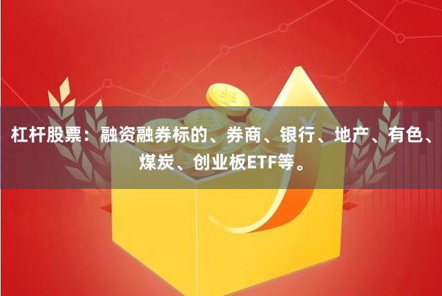 杠杆股票：融资融券标的、券商、银行、地产、有色、煤炭、创业板ETF等。