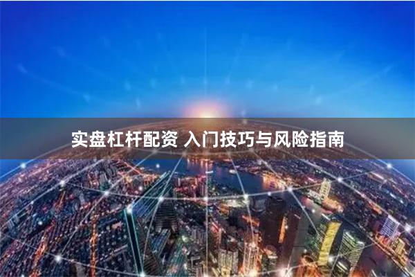 实盘杠杆配资 入门技巧与风险指南