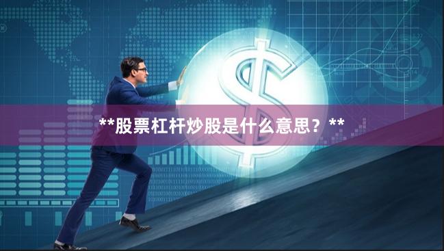**股票杠杆炒股是什么意思？**