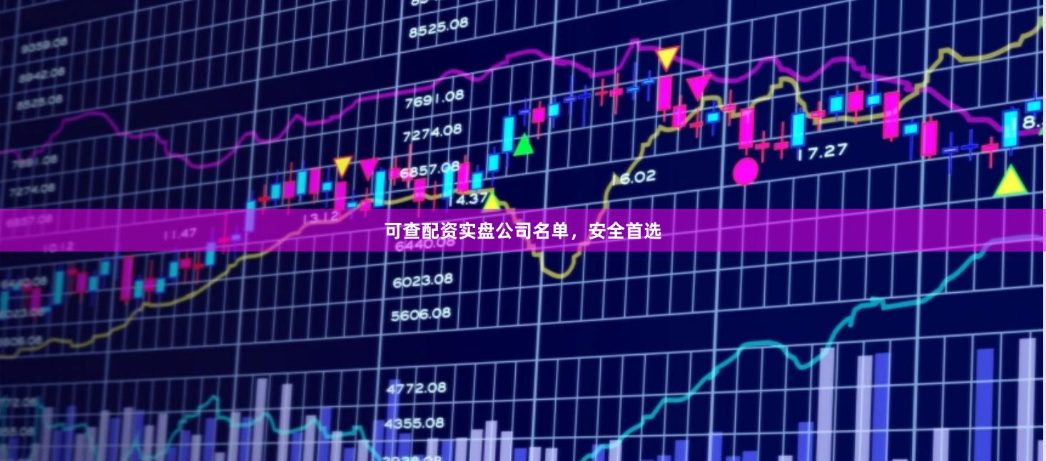 可查配资实盘公司名单，安全首选