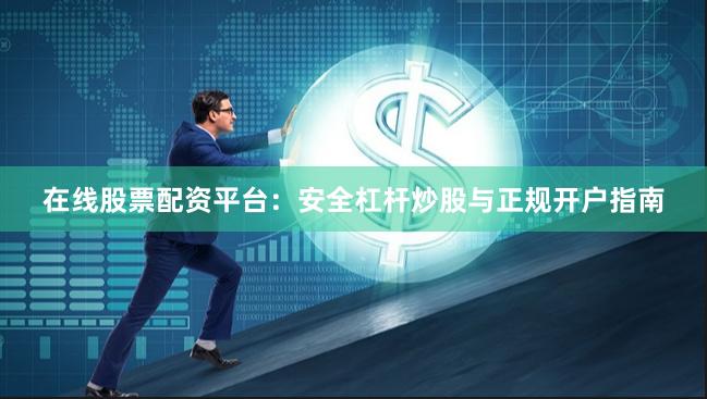在线股票配资平台:安全杠杆炒股与正规开户指南