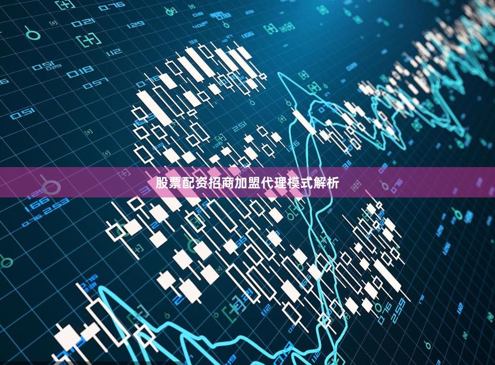 股票配资招商加盟代理模式解析