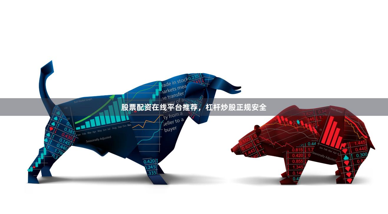 股票配资在线平台推荐，杠杆炒股正规安全
