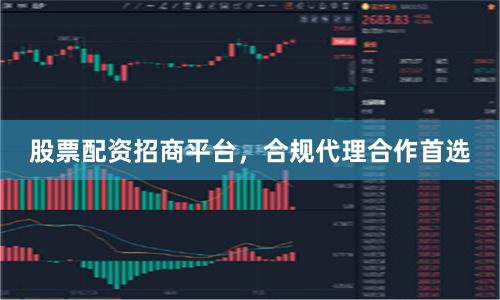 股票配资招商平台，合规代理合作首选